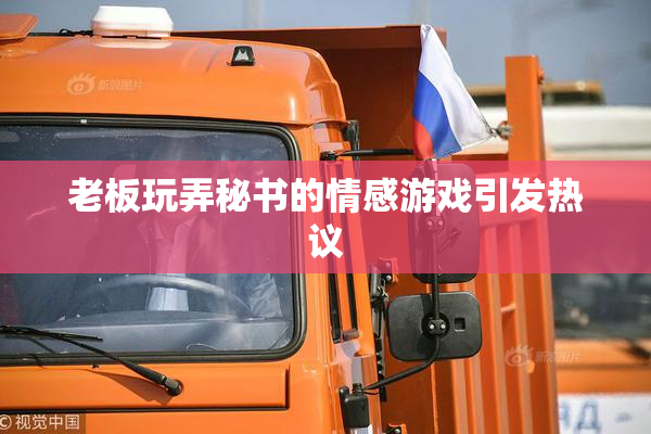 老板玩弄秘书的情感游戏引发热议