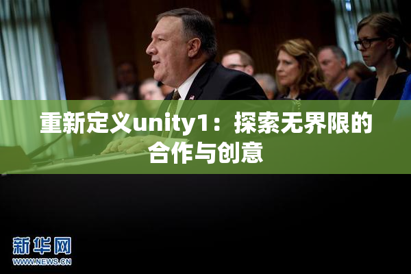重新定义unity1：探索无界限的合作与创意