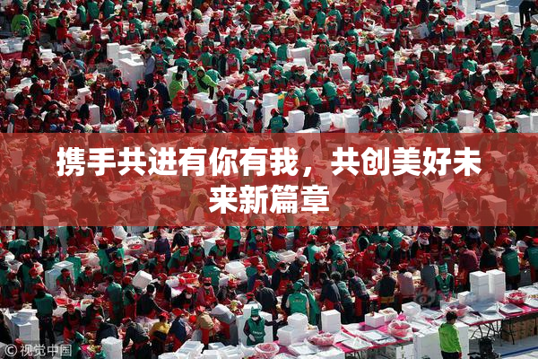 携手共进有你有我，共创美好未来新篇章