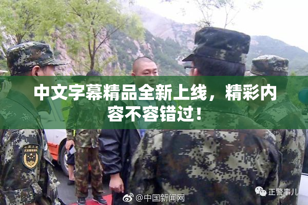 中文字幕精品全新上线，精彩内容不容错过！
