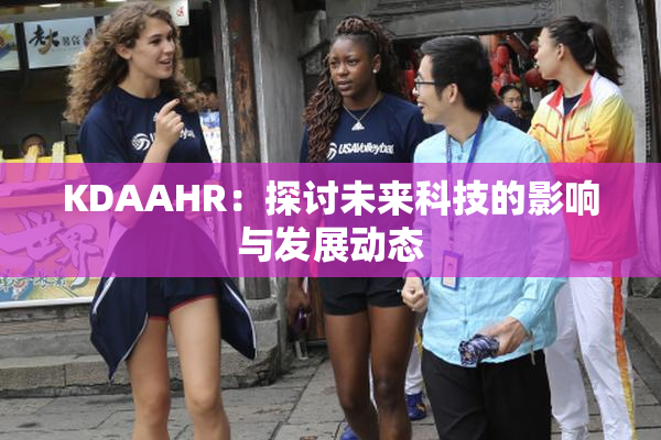 KDAAHR：探讨未来科技的影响与发展动态