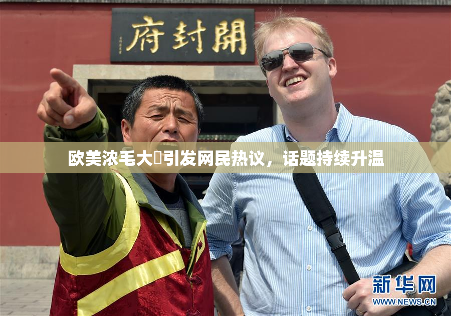 欧美浓毛大泬引发网民热议，话题持续升温