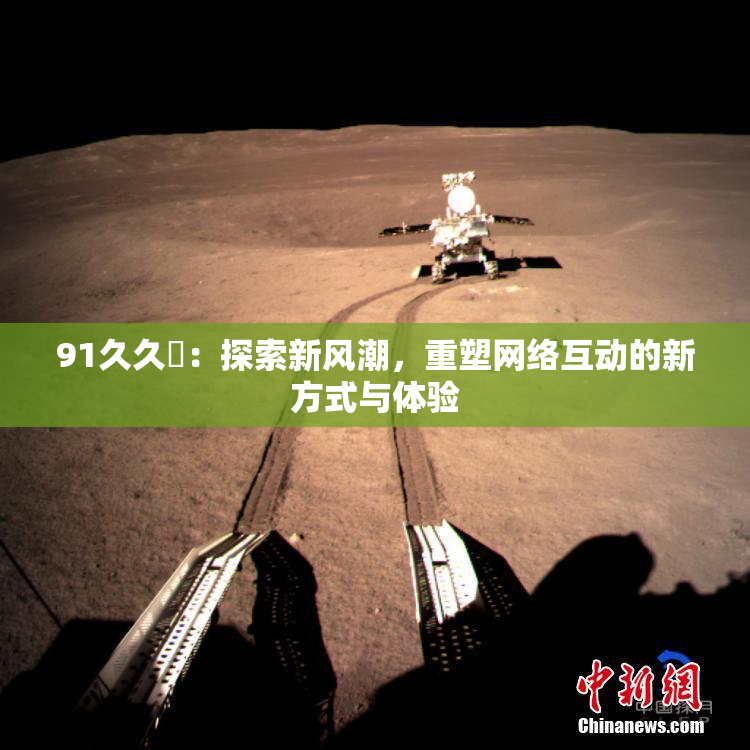 91久久擼：探索新风潮，重塑网络互动的新方式与体验