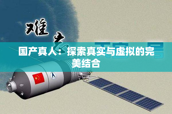 国产真人：探索真实与虚拟的完美结合