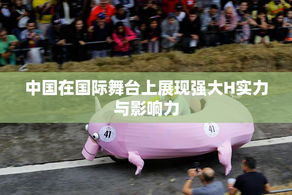 中国在国际舞台上展现强大H实力与影响力