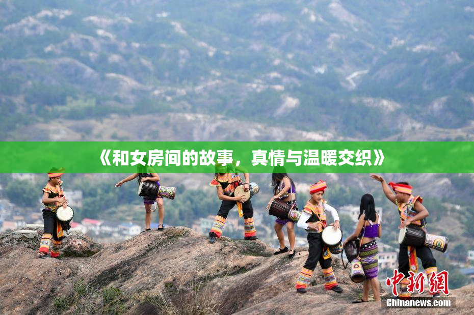 《和女房间的故事，真情与温暖交织》