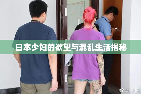 日本少妇的欲望与混乱生活揭秘