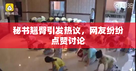 秘书翘臀引发热议，网友纷纷点赞讨论