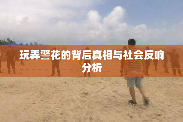 玩弄警花的背后真相与社会反响分析