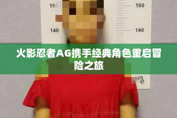 火影忍者AG携手经典角色重启冒险之旅