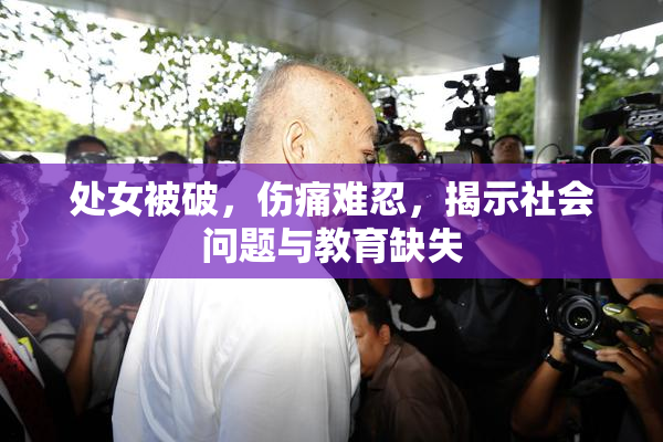 处女被破，伤痛难忍，揭示社会问题与教育缺失