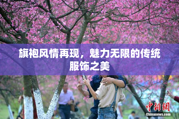 旗袍风情再现，魅力无限的传统服饰之美