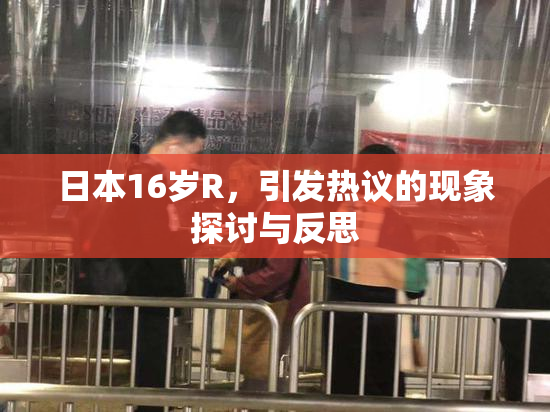 日本16岁R，引发热议的现象探讨与反思