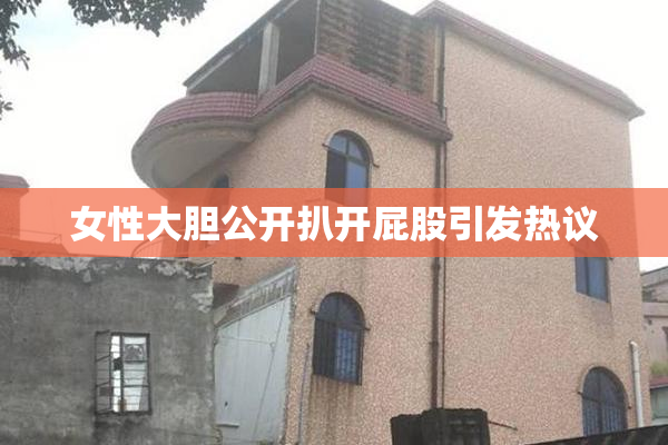女性大胆公开扒开屁股引发热议