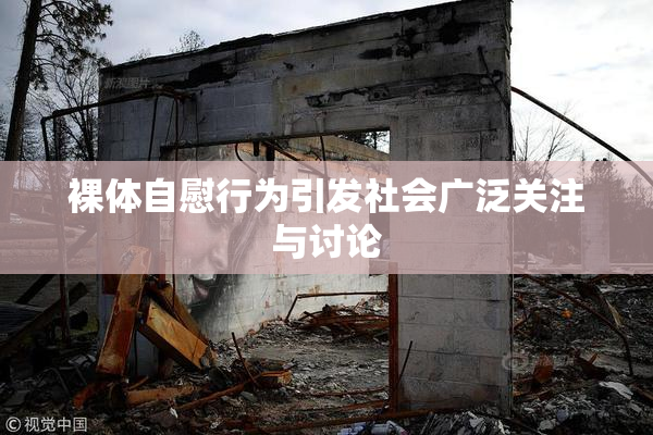 裸体自慰行为引发社会广泛关注与讨论