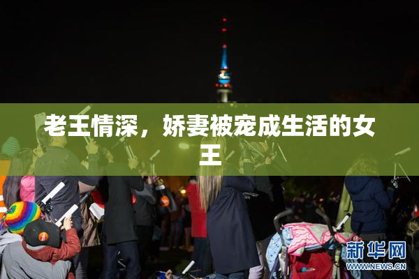 老王情深，娇妻被宠成生活的女王