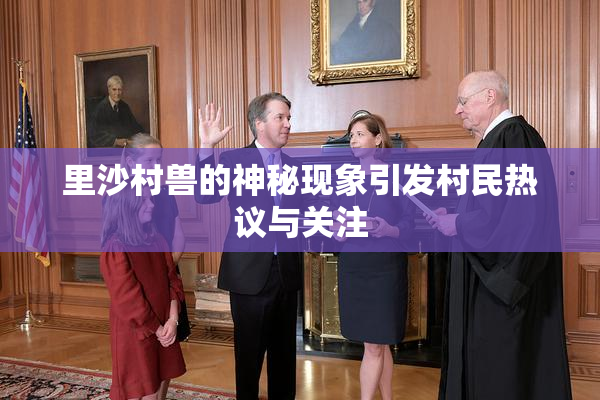 里沙村兽的神秘现象引发村民热议与关注