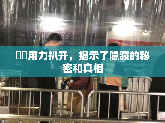 妺妺用力扒开，揭示了隐藏的秘密和真相