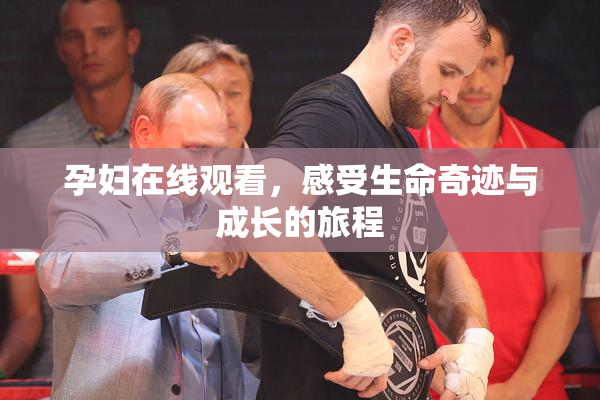 孕妇在线观看，感受生命奇迹与成长的旅程