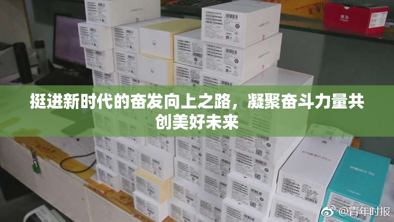 挺进新时代的奋发向上之路，凝聚奋斗力量共创美好未来