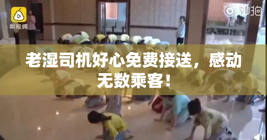 老湿司机好心免费接送，感动无数乘客！