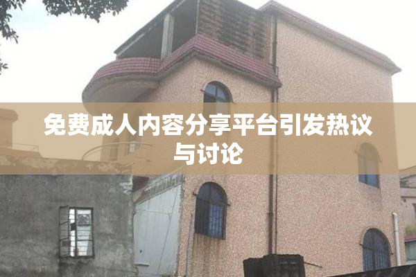 免费成人内容分享平台引发热议与讨论