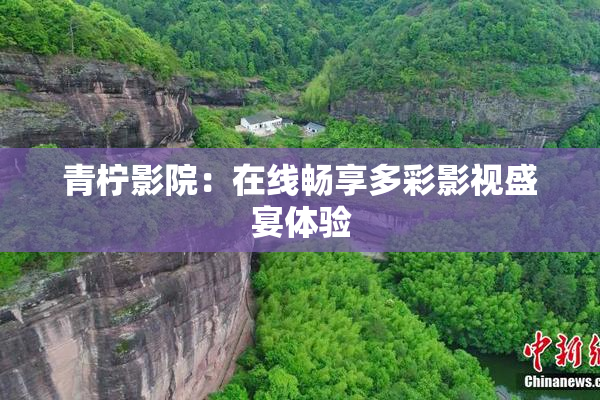 青柠影院：在线畅享多彩影视盛宴体验