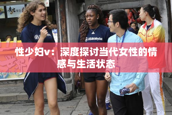 性少妇v：深度探讨当代女性的情感与生活状态