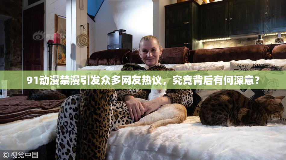 91动漫禁漫引发众多网友热议，究竟背后有何深意？