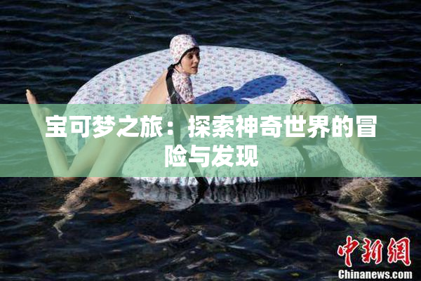宝可梦之旅：探索神奇世界的冒险与发现