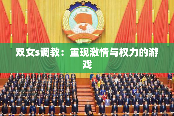 双女s调教：重现激情与权力的游戏