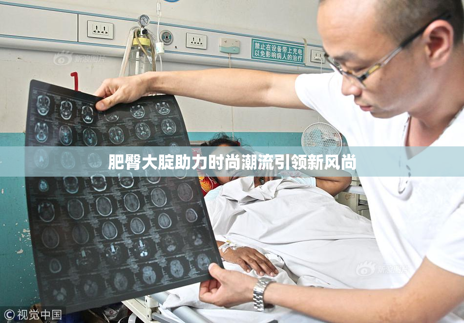 肥臀大腚助力时尚潮流引领新风尚