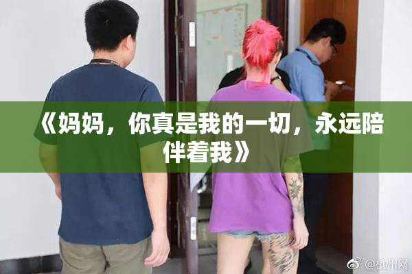 《妈妈，你真是我的一切，永远陪伴着我》