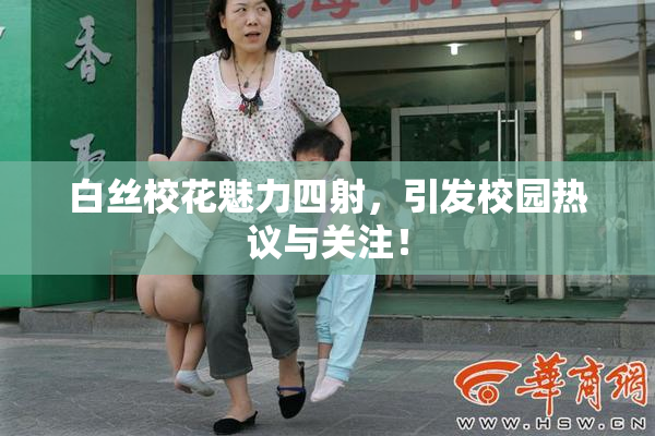 白丝校花魅力四射，引发校园热议与关注！