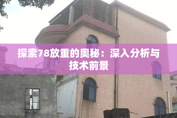 探索78放重的奥秘：深入分析与技术前景