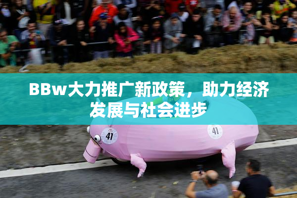 BBw大力推广新政策，助力经济发展与社会进步
