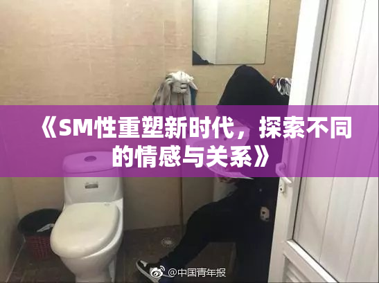 《SM性重塑新时代，探索不同的情感与关系》
