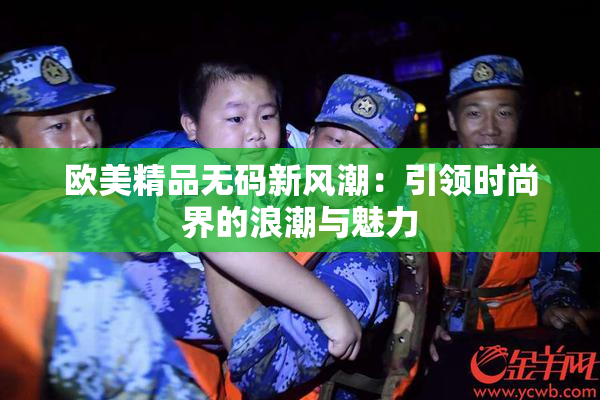 欧美精品无码新风潮：引领时尚界的浪潮与魅力