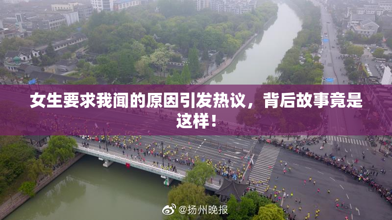 女生要求我闻的原因引发热议，背后故事竟是这样！