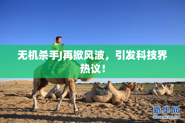 无机杀手J再掀风波，引发科技界热议！