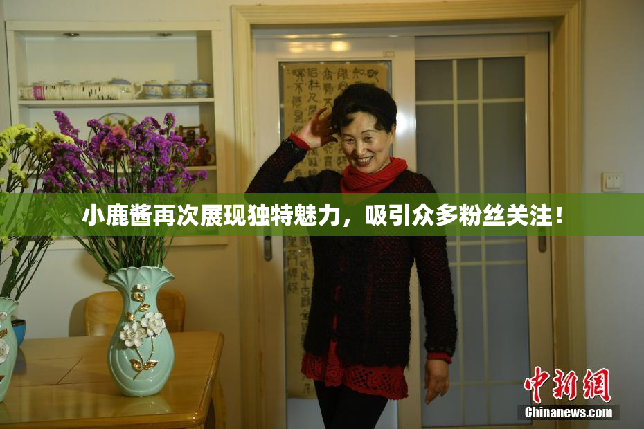 小鹿酱再次展现独特魅力，吸引众多粉丝关注！
