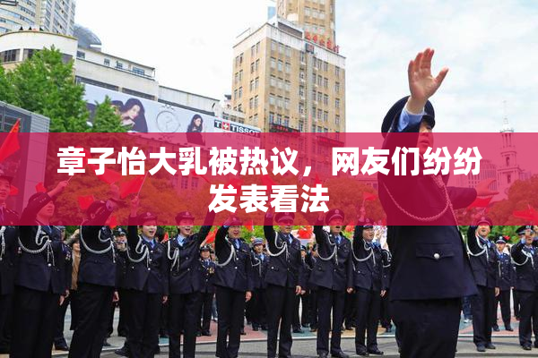 章子怡大乳被热议，网友们纷纷发表看法