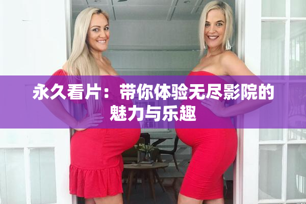 永久看片：带你体验无尽影院的魅力与乐趣