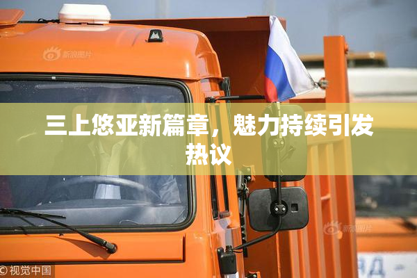 三上悠亚新篇章，魅力持续引发热议