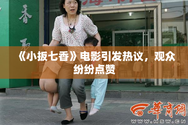 《小扳七香》电影引发热议，观众纷纷点赞