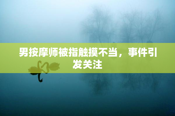 男按摩师被指触摸不当，事件引发关注