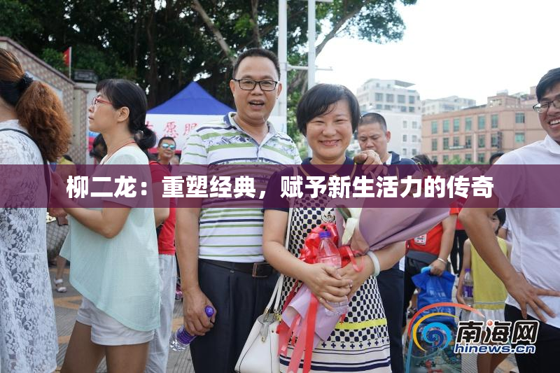柳二龙：重塑经典，赋予新生活力的传奇