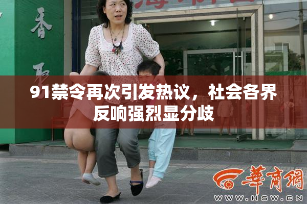 91禁令再次引发热议，社会各界反响强烈显分歧