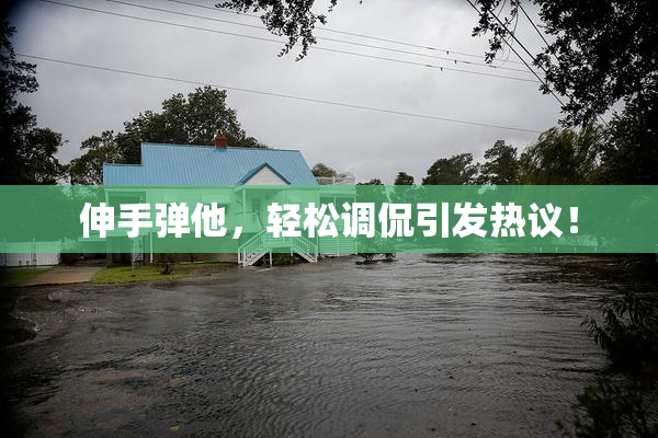 伸手弹他，轻松调侃引发热议！