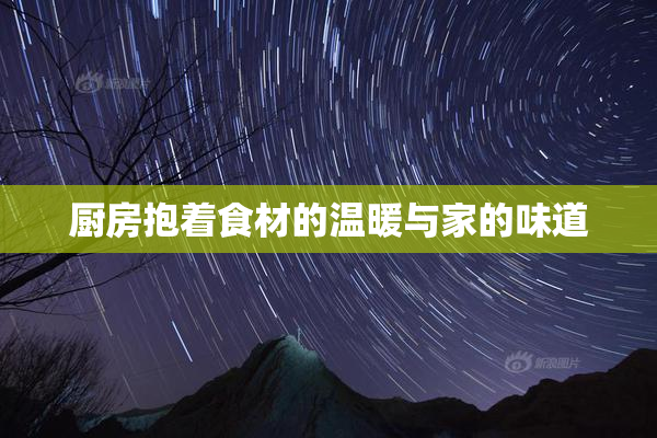 厨房抱着食材的温暖与家的味道